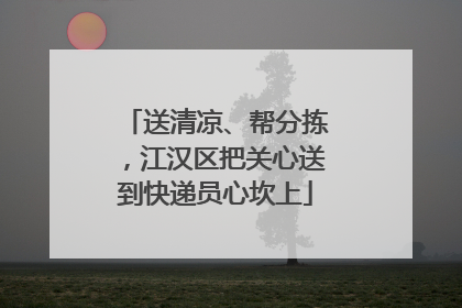 送清凉、帮分拣，江汉区把关心送到快递员心坎上