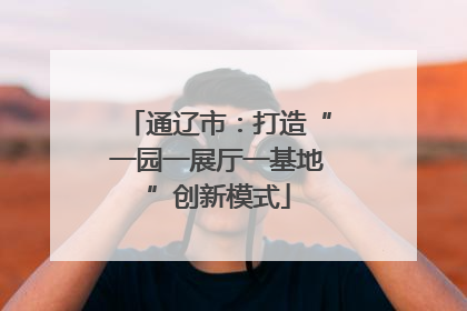 通辽市：打造“一园一展厅一基地”创新模式