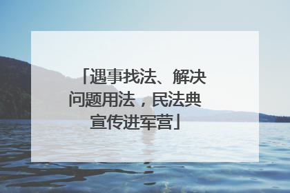 遇事找法、解决问题用法，民法典宣传进军营