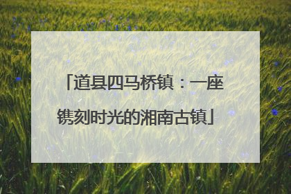 道县四马桥镇：一座镌刻时光的湘南古镇
