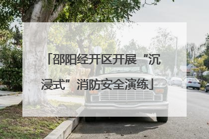 邵阳经开区开展“沉浸式”消防安全演练