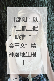 邵阳：以“三抓三促”助推“三会三文”精神落地生根