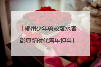 郴州少年勇救落水者 彰显新时代青年担当