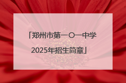 郑州市第一〇一中学2025年招生简章