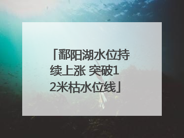 鄱阳湖水位持续上涨 突破12米枯水位线