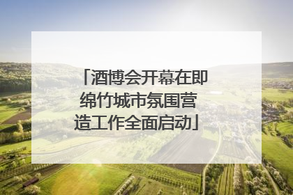 酒博会开幕在即 绵竹城市氛围营造工作全面启动