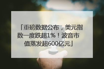 重磅数据公布，美元指数一度跌超1%！波音市值蒸发超600亿元