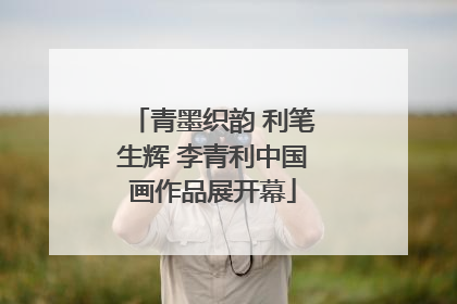 青墨织韵 利笔生辉 李青利中国画作品展开幕