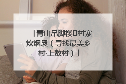 青山吊脚楼 村寨炊烟袅（寻找最美乡村·上敖村）