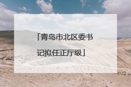 青岛市北区委书记拟任正厅级