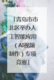 青岛市市北区举办人工智能应用（AI视频制作）专项竞赛