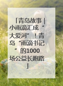 青岛故事｜小雨滴汇成“大爱河”！青岛“雨滴书记”的1000场公益长跑路