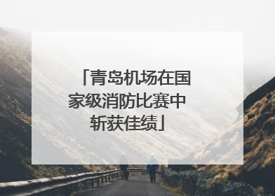 青岛机场在国家级消防比赛中斩获佳绩