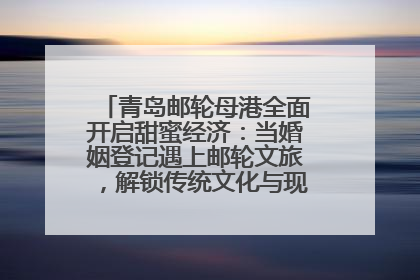 青岛邮轮母港全面开启甜蜜经济：当婚姻登记遇上邮轮文旅，解锁传统文化与现代浪漫的双重密码