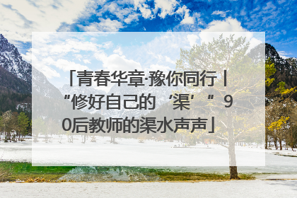 青春华章·豫你同行丨“修好自己的‘渠’”90后教师的渠水声声