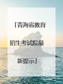 青海省教育招生考试院最新提示