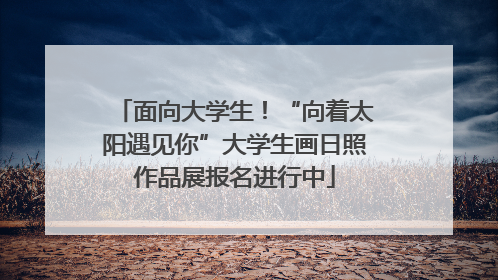 面向大学生！“向着太阳遇见你”大学生画日照作品展报名进行中