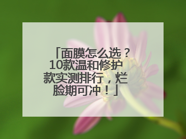 面膜怎么选？10款温和修护款实测排行，烂脸期可冲！