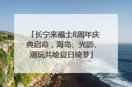 长宁来福士8周年庆典启幕，海岛、光影、潮玩共绘夏日绮梦