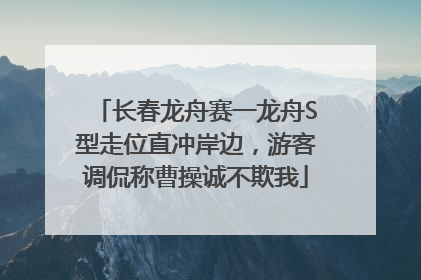 长春龙舟赛一龙舟S型走位直冲岸边，游客调侃称曹操诚不欺我