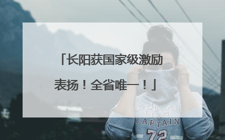 长阳获国家级激励表扬！全省唯一！