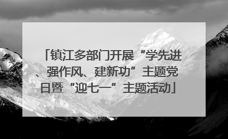 镇江多部门开展“学先进、强作风、建新功”主题党日暨“迎七一”主题活动