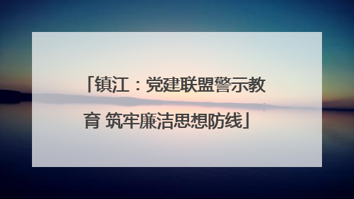 镇江：党建联盟警示教育 筑牢廉洁思想防线
