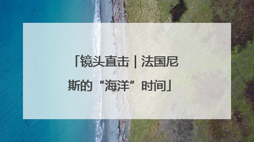 镜头直击｜法国尼斯的“海洋”时间