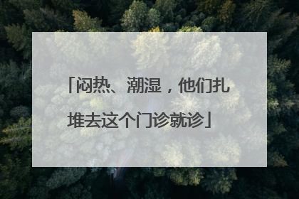 闷热、潮湿，他们扎堆去这个门诊就诊