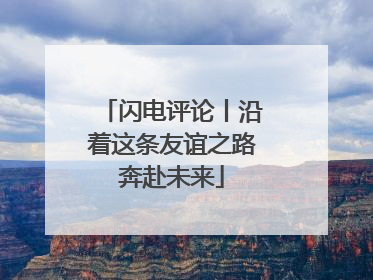 闪电评论丨沿着这条友谊之路奔赴未来