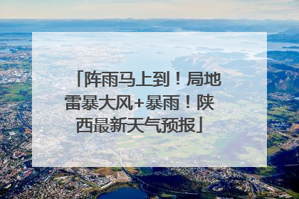 阵雨马上到！局地雷暴大风+暴雨！陕西最新天气预报