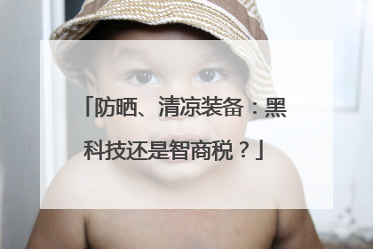 防晒、清凉装备：黑科技还是智商税？