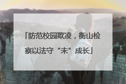 防范校园欺凌，衡山检察以法守“未”成长