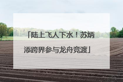 陆上飞人下水！苏炳添跨界参与龙舟竞渡