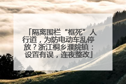 隔离围栏“框死”人行道，为防电动车乱停放？浙江桐乡濮院镇：设置有误，连夜整改