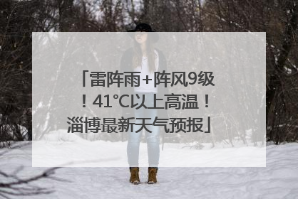 雷阵雨+阵风9级！41℃以上高温！淄博最新天气预报