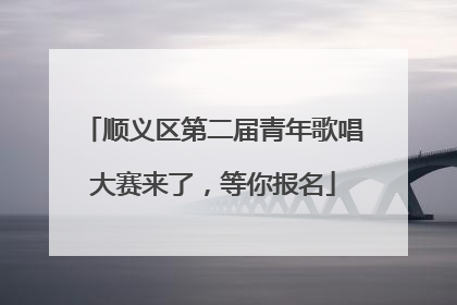 顺义区第二届青年歌唱大赛来了，等你报名