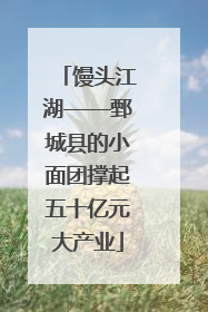 馒头江湖——鄄城县的小面团撑起五十亿元大产业