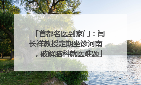 首都名医到家门：闫长祥教授定期坐诊河南，破解脑科就医难题