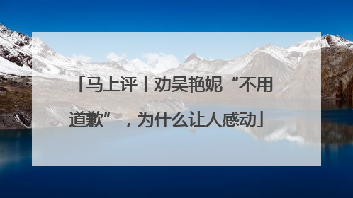 马上评丨劝吴艳妮“不用道歉”，为什么让人感动