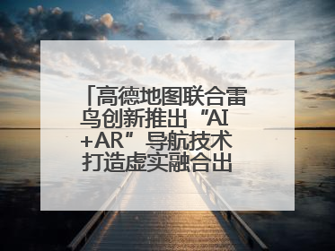 高德地图联合雷鸟创新推出“AI+AR”导航技术 打造虚实融合出行新体验