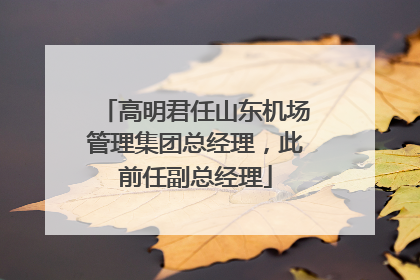 高明君任山东机场管理集团总经理，此前任副总经理