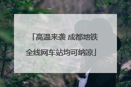 高温来袭 成都地铁全线网车站均可纳凉