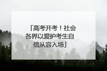 高考开考！社会各界以爱护考生自信从容入场