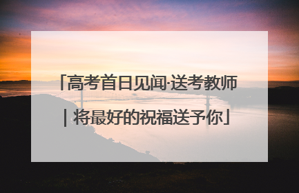 高考首日见闻·送考教师｜将最好的祝福送予你