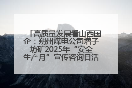 高质量发展看山西国企：朔州煤电公司增子坊矿2025年“安全生产月”宣传咨询日活动亮点纷呈