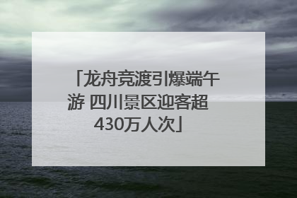 龙舟竞渡引爆端午游 四川景区迎客超430万人次