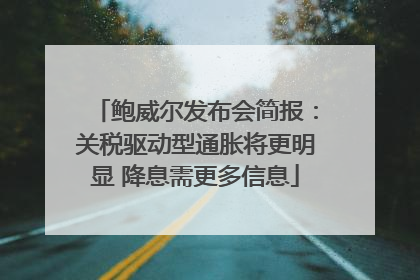 鲍威尔发布会简报：关税驱动型通胀将更明显 降息需更多信息