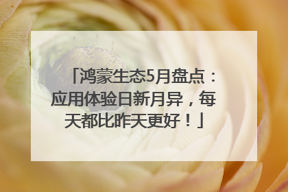 鸿蒙生态5月盘点：应用体验日新月异，每天都比昨天更好！