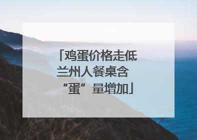 鸡蛋价格走低 兰州人餐桌含“蛋”量增加